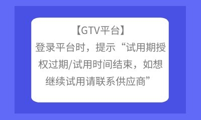 【GTV平臺】登錄平臺時，提示“試用期授權過期/試用時間結束帶動產業發展，如想繼續(xù)試用請聯(lián)系供應商”