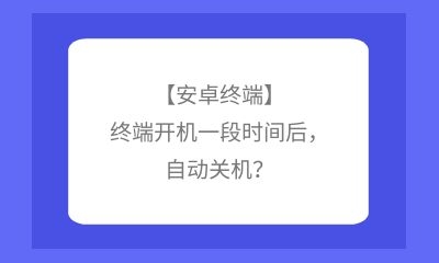 【安卓終端】終端開機一段時間后調解製度，自動關機？