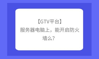 【GTV平臺(tái)】服務(wù)器電腦上十分落實，能開啟防火墻么？